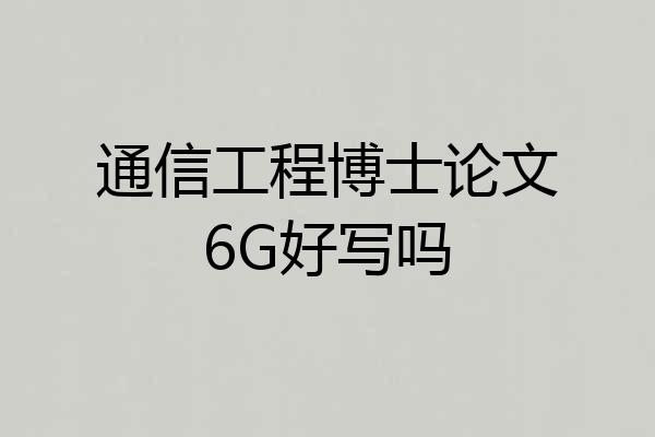 通信工程博士论文6G好写吗
