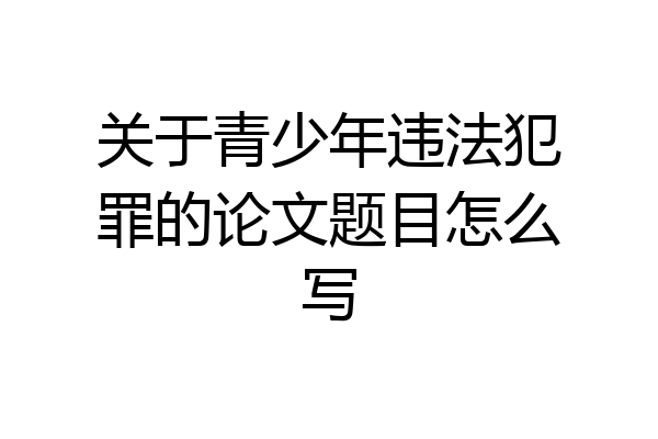 关于青少年违法犯罪的论文题目怎么写