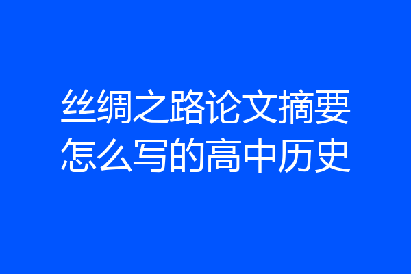 丝绸之路论文摘要怎么写的高中历史