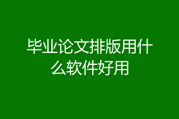 毕业论文排版用什么软件好用