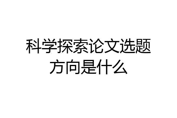 科学探索论文选题方向是什么