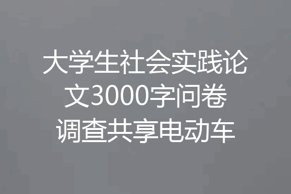 大学生社会实践论文3000字问卷调查共享电动车