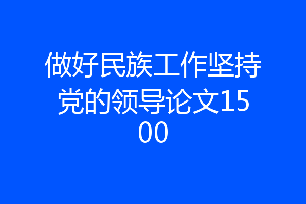 做好民族工作坚持党的领导论文1500