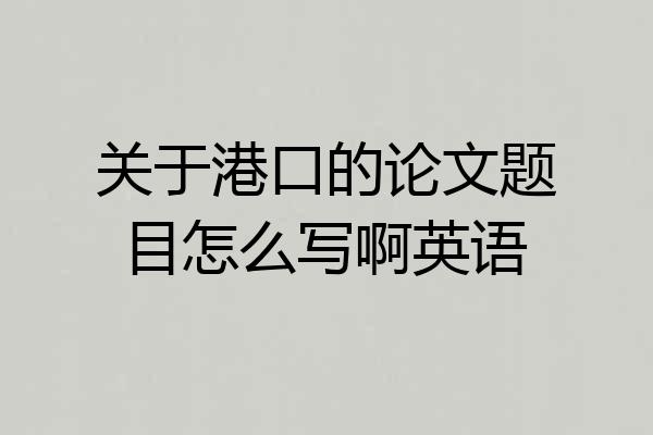 关于港口的论文题目怎么写啊英语
