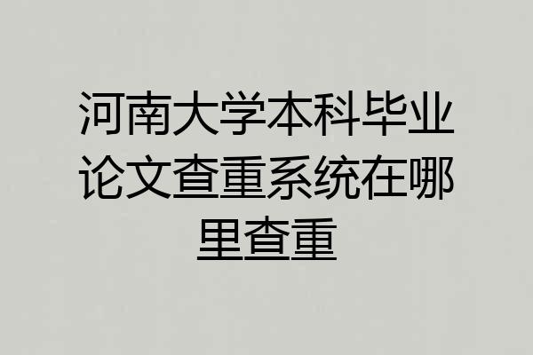 河南大学本科毕业论文查重系统在哪里查重