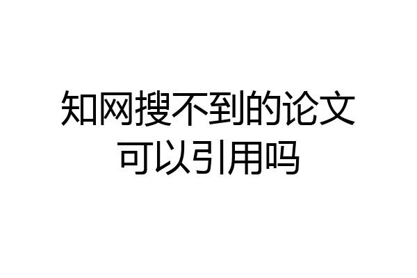 知网搜不到的论文可以引用吗