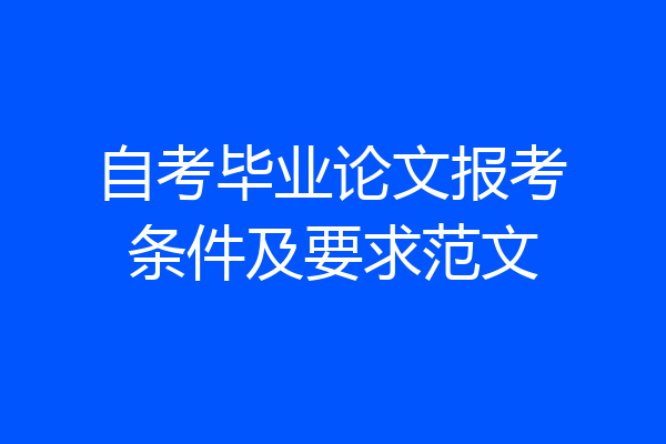 自考毕业论文报考条件及要求范文