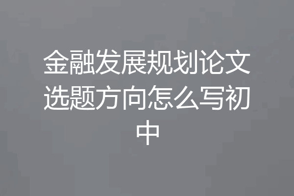 金融发展规划论文选题方向怎么写初中