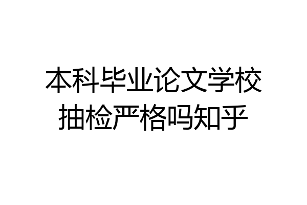 本科毕业论文学校抽检严格吗知乎