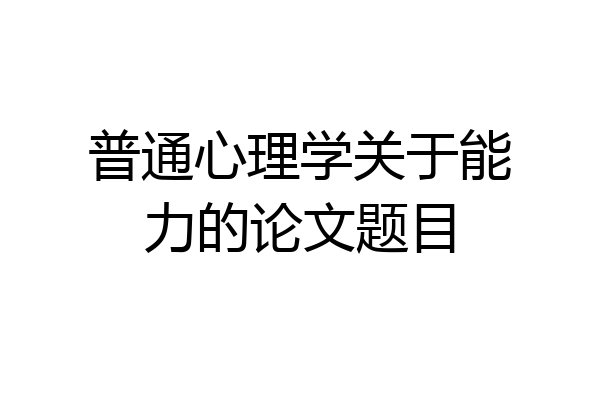 普通心理学关于能力的论文题目
