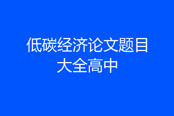 低碳经济论文题目大全高中