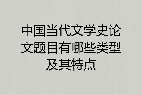 中国当代文学史论文题目有哪些类型及其特点