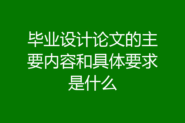毕业设计论文的主要内容和具体要求是什么