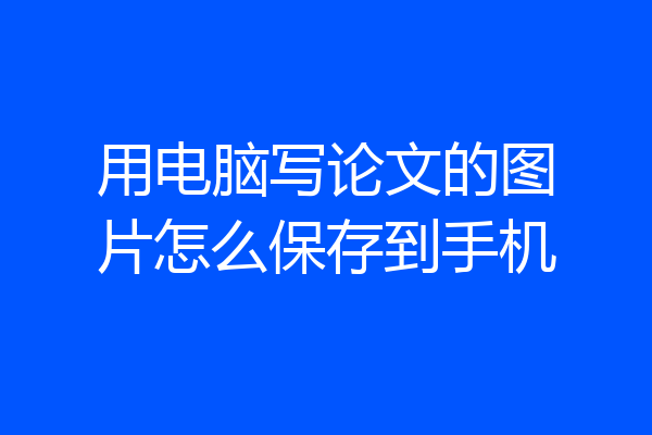 用电脑写论文的图片怎么保存到手机