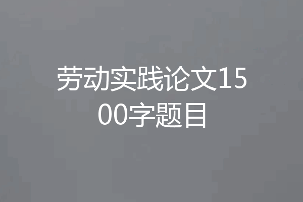 劳动实践论文1500字题目