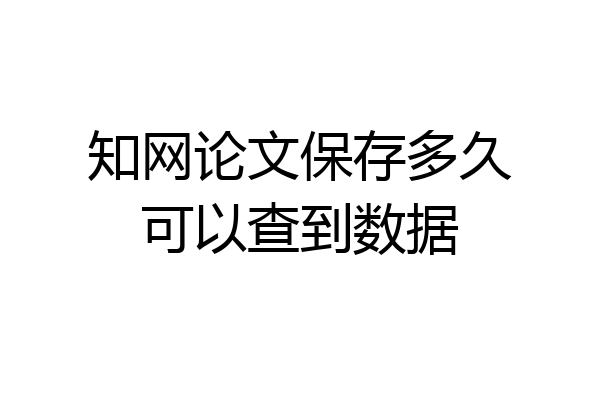 知网论文保存多久可以查到数据