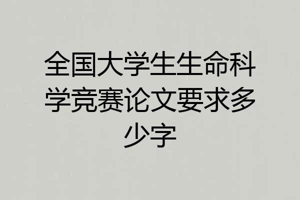 全国大学生生命科学竞赛论文要求多少字