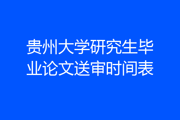 贵州大学研究生毕业论文送审时间表
