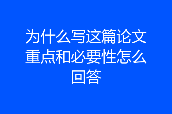 为什么写这篇论文重点和必要性怎么回答