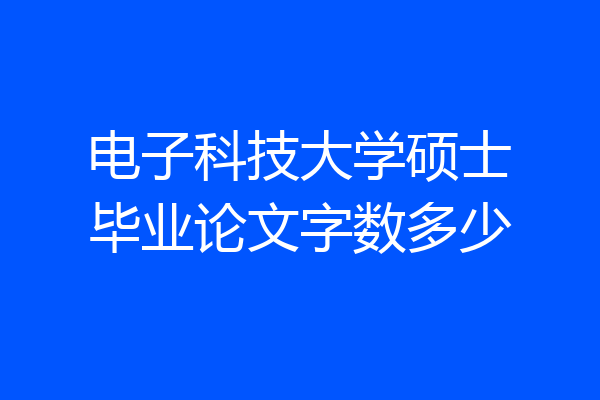 电子科技大学硕士毕业论文字数多少