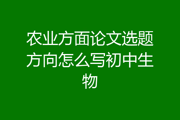 农业方面论文选题方向怎么写初中生物