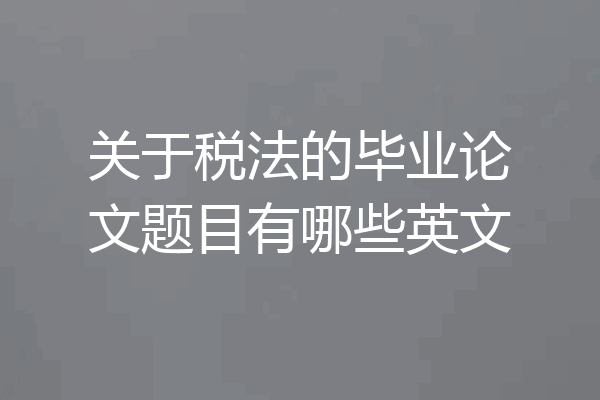 关于税法的毕业论文题目有哪些英文