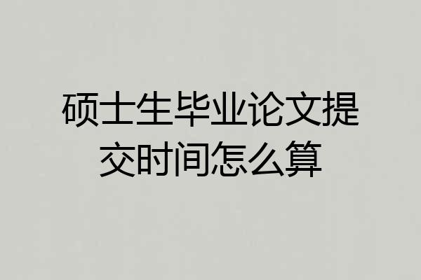 硕士生毕业论文提交时间怎么算