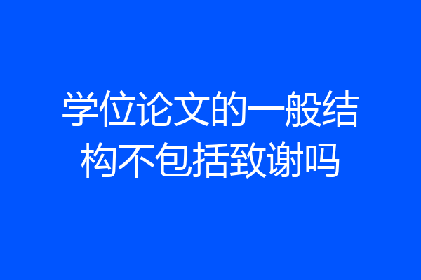 学位论文的一般结构不包括致谢吗