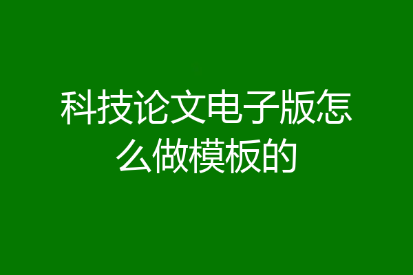 科技论文电子版怎么做模板的