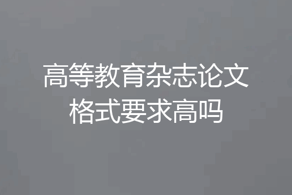 高等教育杂志论文格式要求高吗