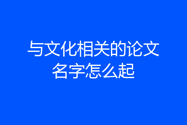 与文化相关的论文名字怎么起