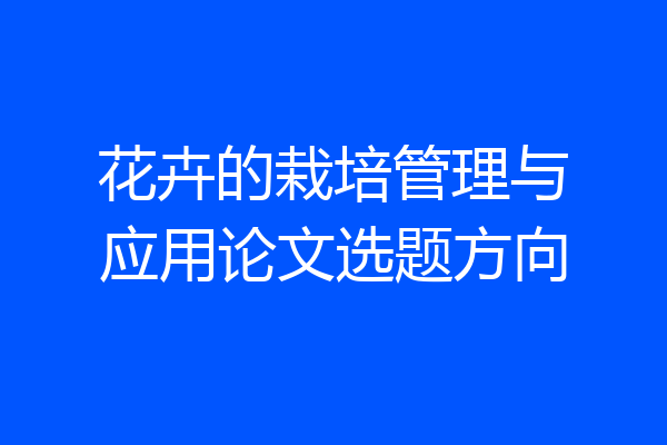 花卉的栽培管理与应用论文选题方向