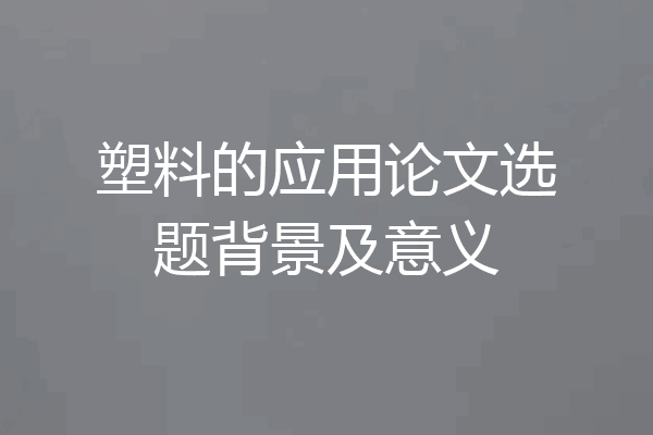 塑料的应用论文选题背景及意义
