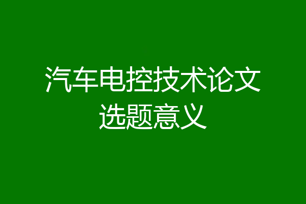 汽车电控技术论文选题意义