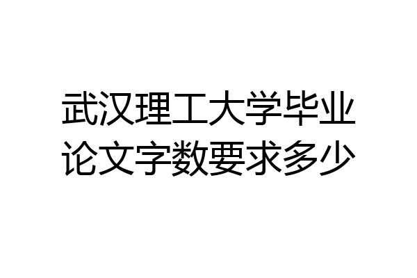 武汉理工大学毕业论文字数要求多少