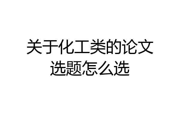 关于化工类的论文选题怎么选