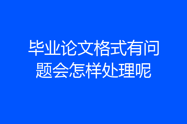 毕业论文格式有问题会怎样处理呢