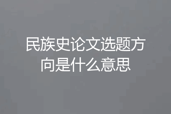 民族史论文选题方向是什么意思