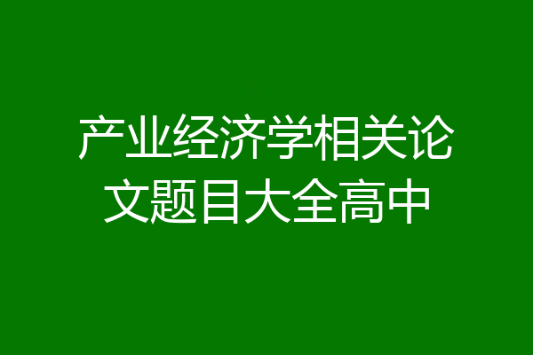 产业经济学相关论文题目大全高中