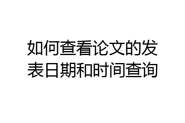 如何查看论文的发表日期和时间查询