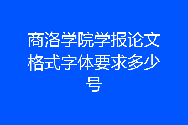 商洛学院学报论文格式字体要求多少号