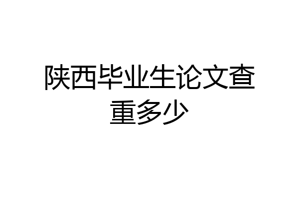 陕西毕业生论文查重多少