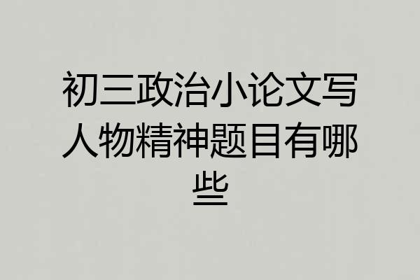 初三政治小论文写人物精神题目有哪些