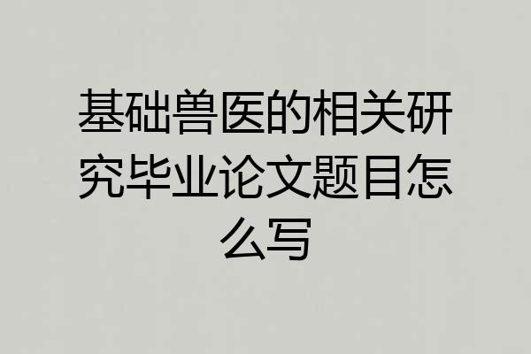 基础兽医的相关研究毕业论文题目怎么写