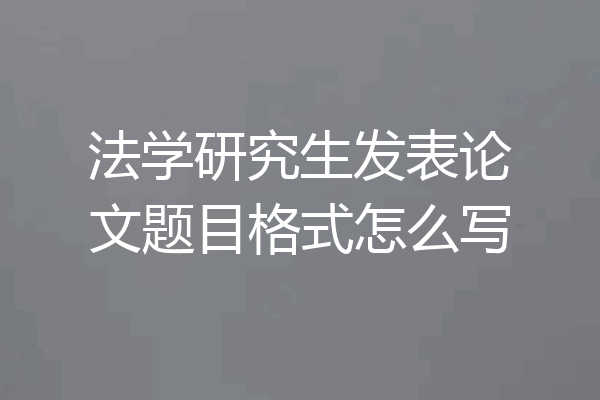 法学研究生发表论文题目格式怎么写