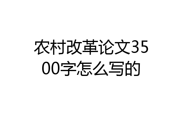 农村改革论文3500字怎么写的