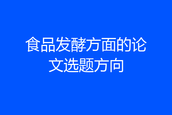 食品发酵方面的论文选题方向