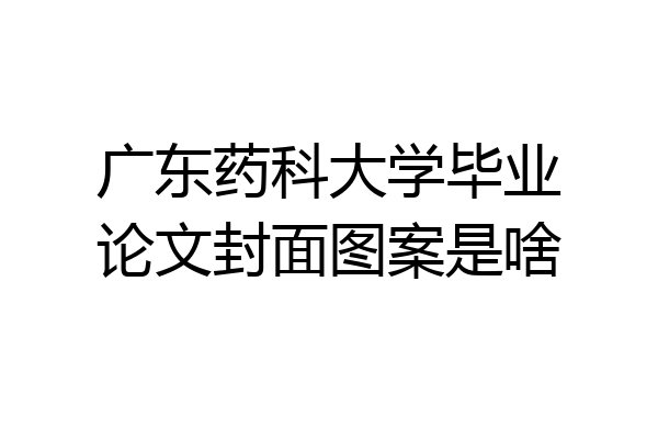 广东药科大学毕业论文封面图案是啥