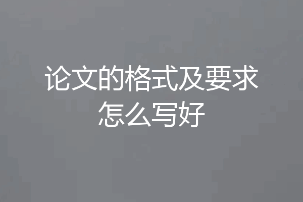 论文的格式及要求怎么写好