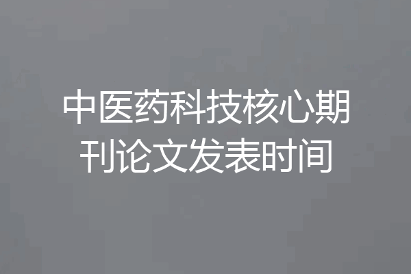 中医药科技核心期刊论文发表时间